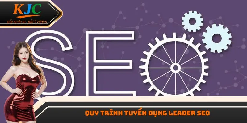 Quy trình tuyển dụng leader SEO