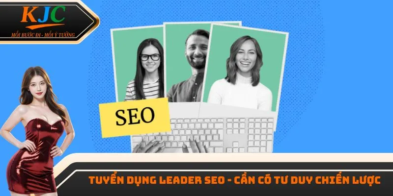 Tuyển dụng leader SEO - Cần có tư duy chiến lược