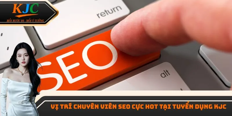 Vị trí chuyên viên SEO cực hot tại tuyển dụng KJC